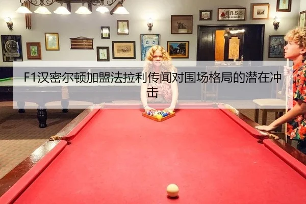 F1汉密尔顿加盟法拉利传闻对围场格局的潜在冲击