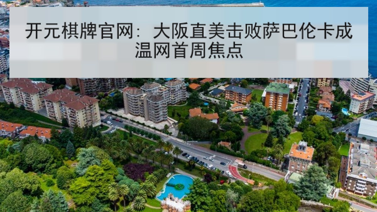 开元棋牌官网: 大阪直美击败萨巴伦卡成温网首周焦点