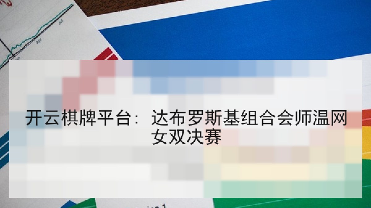 开云棋牌平台: 达布罗斯基组合会师温网女双决赛