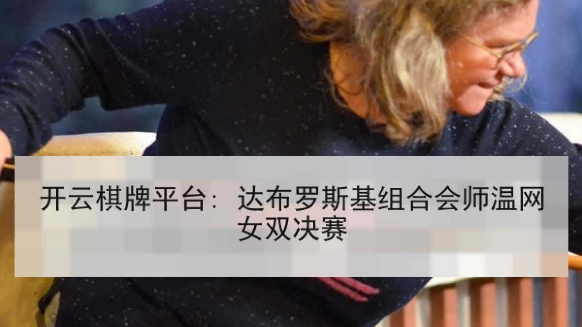 开云棋牌平台: 达布罗斯基组合会师温网女双决赛