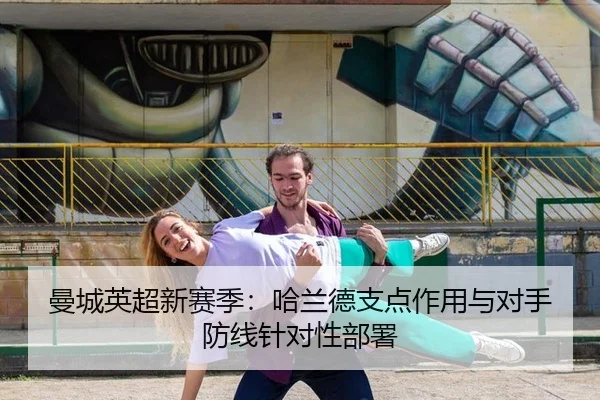 曼城英超新赛季：哈兰德支点作用与对手防线针对性部署