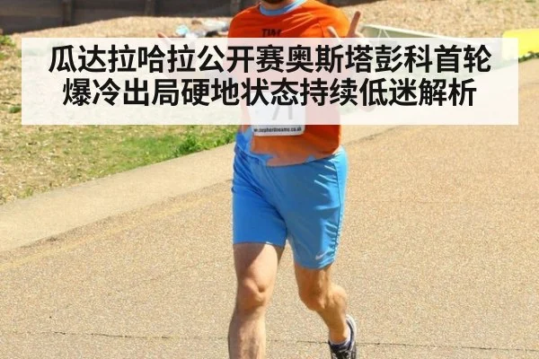 瓜达拉哈拉公开赛奥斯塔彭科首轮爆冷出局硬地状态持续低迷解析